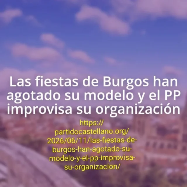 https://partidocastellano.org/2026/06/11/las-fiestas-de-burgos-han-agotado-su-modelo-y-el-pp-improvisa-su-organizacion/
